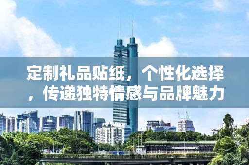 定制礼品贴纸，个性化选择，传递独特情感与品牌魅力